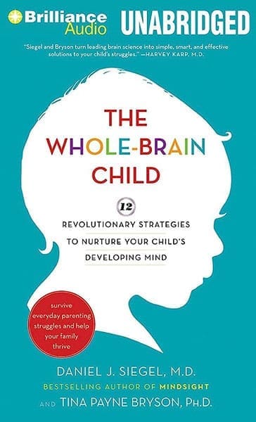 The Whole-Brain Child: 12 Strategies to Nurture Your Child's Mind
